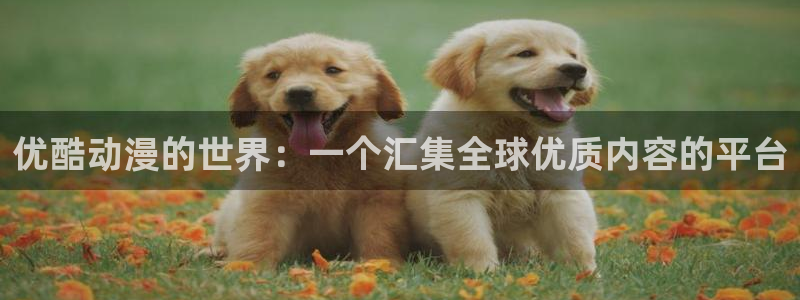 香蕉成熟时在：优酷动漫的世界：一个汇集全球优质内容的平台配图
