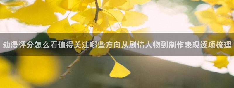 香蕉成熟时迅雷：动漫评分怎么看值得关注哪些方向从剧情人物到制作表现逐项梳理配图