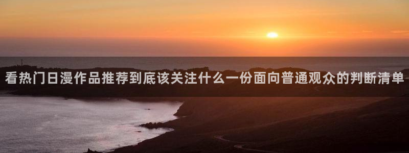 记得香蕉成熟时 迅雷：看热门日漫作品推荐到底该关注什么一份面向普通观众的判断清单配图