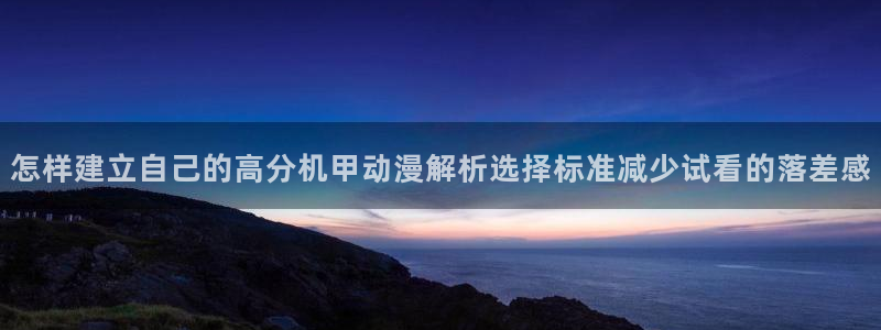 记得香蕉成熟时3粤语：怎样建立自己的高分机甲动漫解析选择标准减少试看的落差感配图