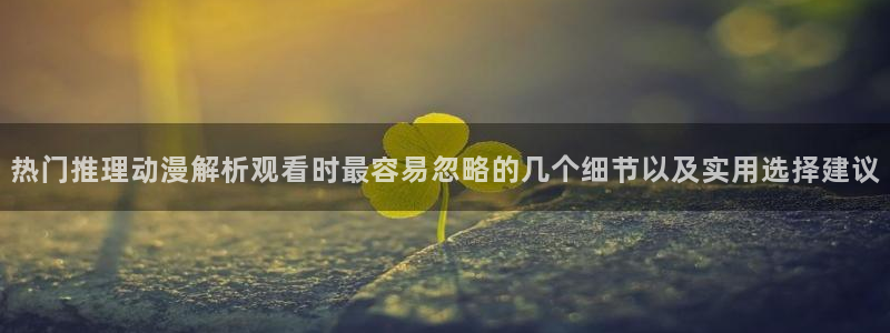 香蕉成熟时的柏安妮:热门推理动漫解析观看时最容易忽略的几个细节以及实用选择建议配图