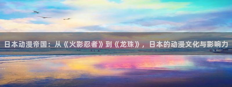 香蕉成熟时在线：日本动漫帝国：从《火影忍者》到《龙珠》，日本的动漫文化与影响力配图