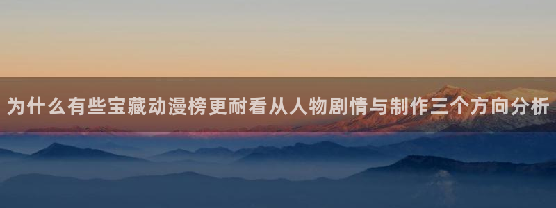 记得香蕉成熟时粤语:为什么有些宝藏动漫榜更耐看从人物剧情与制作三个方向分析配图