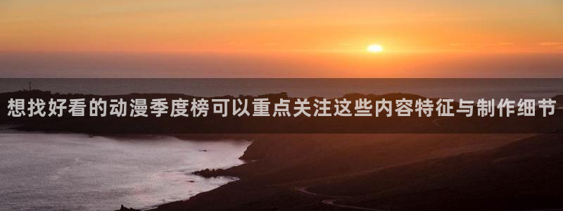 香蕉成熟时夏梦:想找好看的动漫季度榜可以重点关注这些内容特征与制作细节配图