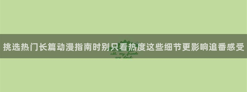 舒淇香蕉成熟时：挑选热门长篇动漫指南时别只看热度这些细节更影响追番感受配图
