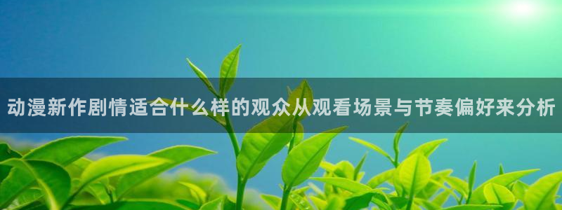 香蕉成熟时 迅雷下载：动漫新作剧情适合什么样的观众从观看场景与节奏偏好来分析配图
