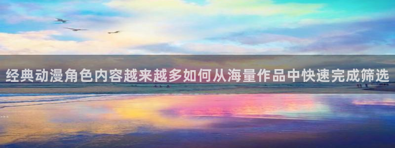 记得香蕉成熟时完整版:经典动漫角色内容越来越多如何从海量作品中快速完成筛选配图