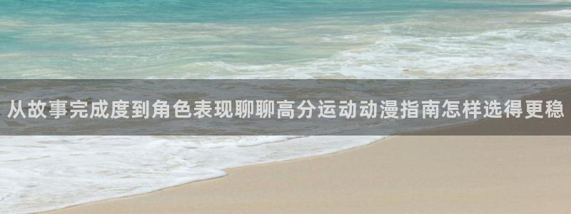 香蕉成熟时2迅雷:从故事完成度到角色表现聊聊高分运动动漫指南怎样选得更稳配图