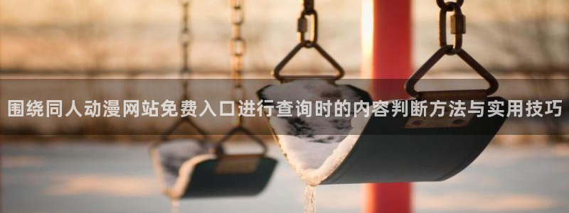 记得香蕉成熟时3粤语:围绕同人动漫网站免费入口进行查询时的内容判断方法与实用技巧配图