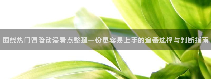 记得香蕉成熟时快播：围绕热门冒险动漫看点整理一份更容易上手的追番选择与判断指南配图