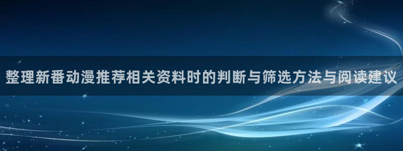 童话村香蕉成熟时：整理新番动漫推荐相关资料时的判断与筛选方法与阅读建议配图