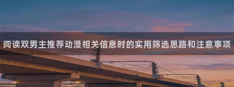 舒淇香蕉成熟时:阅读双男主推荐动漫相关信息时的实用筛选思路和注意事项配图