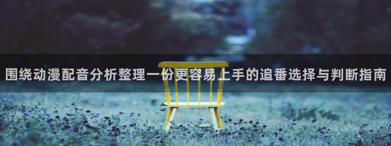 香蕉成熟时童话村:围绕动漫配音分析整理一份更容易上手的追番选择与判断指南配图